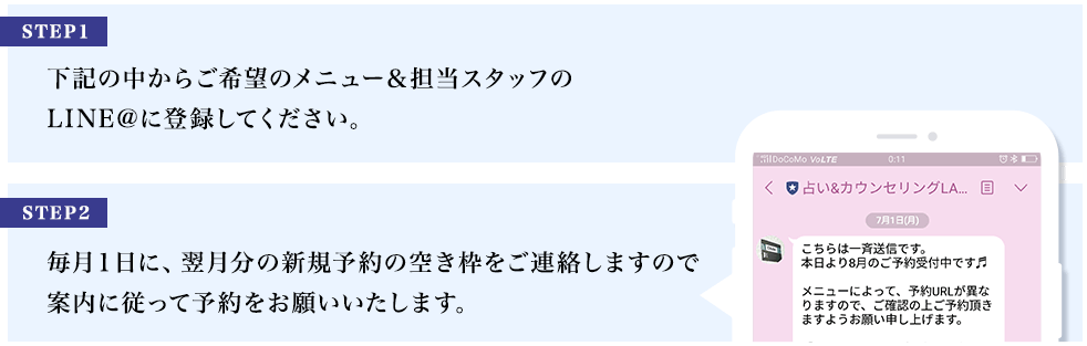 下記の中からご希望のメニュー&担当スタッフのLINE@に登録してください。毎月1日に、翌月分の新規予約の空き枠をご連絡しますので案内に従って予約をお願いいたします。