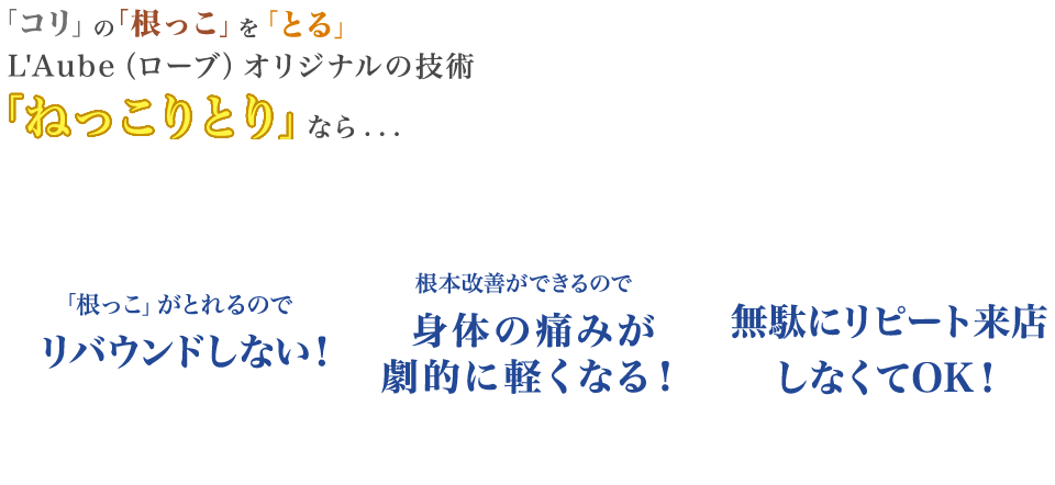 「ねっこりとり」なら リバウンドしない 身体の痛みが劇的に軽くなる！ 無駄にリピート来店しなくてOK！