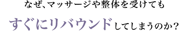 なぜ、マッサージや整体を受けてもすぐにリバウンドしてしまうのか?